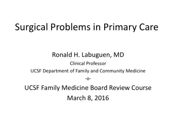 Surgical Problems in Primary Care  Ronald H. Labuguen, MD  Clinical Professor  UCSF Department of