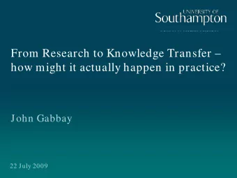 From Research to Knowledge Transfer   how might it actually happen in practice?  John Gabbay  22