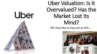Uber Valuation: Is It  Overv  rvalued? Has the  Market Lost Its  Mind? OR: How Not to Execute an