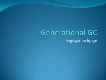 Segregation by age  Why generational garbage collection  Simple tracing collectors suffer from a