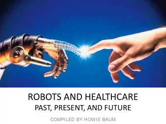 ROBOTS AND HEALTHCARE  PAST, PRESENT, AND FUTURE  COMPILED BY HOWIE BAUM  What do you think of when