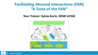 Facilitating Attuned Interactions (FAN)  A Taste of the FAN  Your Trainer: Sylvia Kurin, MSW