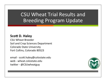 CSU Wheat Trial Results and  Breeding Program Update  Sco$ D. Haley  CSU Wheat Breeder  Soil and