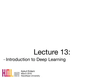 Lecture 13:  Introduction to Deep Learning Aykut Erdem March 2016  Hacettepe University Last