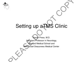 PLEASE DO NOT COPY  Setting up aTMS Clinic  Daniel Press, M.D.  Assistant Professor in Neurology,