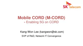 Mobile CORD (M-CORD) - Enabling 5G on CORD  Kang-Won Lee (kangwon@sk.com)  SVP of R&amp;D, Network