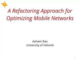 A Refactoring Approach for  Optimizing Mobile Networks  Ashwin Rao  University of Helsinki  1  A