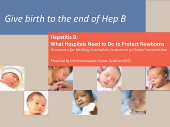 Give birth to the end of Hep B  Hepatitis B:  What Hospitals Need to Do to Protect Newborns  A