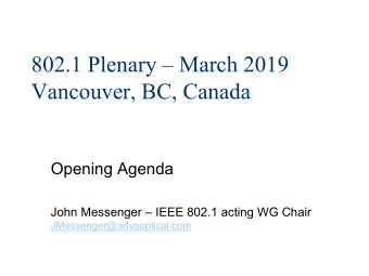 802.1 Plenary  March 2019  Vancouver, BC, Canada  Opening Agenda  John Messenger  IEEE 802.1