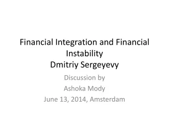 Financial Integration and Financial  Instability  Dmitriy Sergeyevy  Discussion by  Ashoka Mody