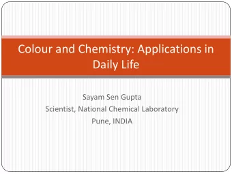 Colour and Chemistry: Applications in  Daily Life  Sayam Sen Gupta  Scientist, National Chemical