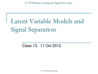 Latent Variable Models and  Signal Separation  Class 13.  11 Oct 2012  11-755 MLSP: Bhiksha Raj