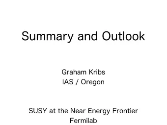 Summary and Outlook  Graham Kribs  IAS / Oregon  SUSY at the Near Energy Frontier  Fermilab