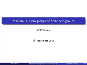 Maximal subsemigroups of finite semigroups  Wilf Wilson 7 th November 2014 7 th November 2014  Wilf