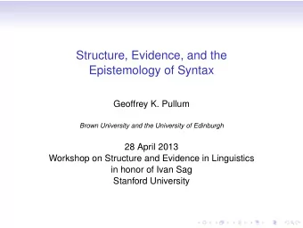 Structure, Evidence, and the  Epistemology of Syntax  Geoffrey K. Pullum  Brown University and the
