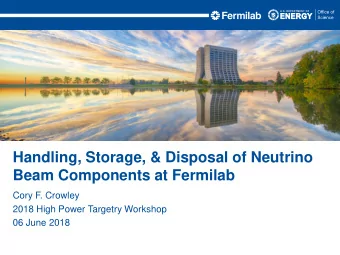 Handling, Storage, &amp; Disposal of Neutrino  Beam Components at Fermilab  Cory F. Crowley  2018