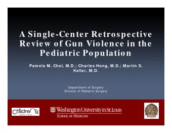 A Single-Center Retrospective  Review of Gun Violence in the  Pediatric Population  Pam ela M.