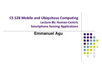CS 528 Mobile and Ubiquitous Computing  Lecture 8b: Human-Centric  Smartphone Sensing Applications