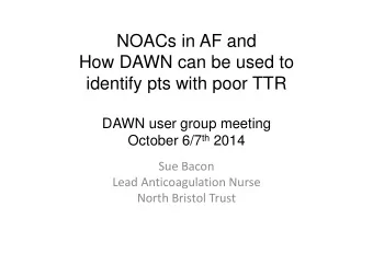 NOACs in AF and  How DAWN can be used to  identify pts with poor TTR  DAWN user group meeting