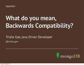 What do you mean,  Backwards Compatibility?  Trisha Gee, Java Driver Developer  @trisha_gee