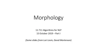 Morphology  11-711 Algorithms for NLP 15 October 2019  Part I  (Some slides from Lori Levin,