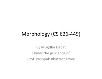 Morphology (CS 626-449)  By Mugdha Bapat  Under the guidance of  Prof. Pushpak Bhattacharyya  What
