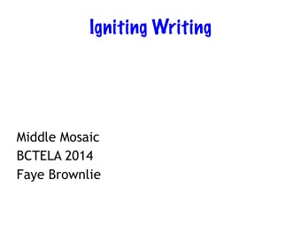 Igniting Writing  !  !  !  !  Middle Mosaic  BCTELA 2014  Faye Brownlie  Quick Writes  Give a
