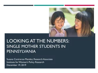 LOOKING AT THE NUMBERS:  SINGLE MOTHER STUDENTS IN  PENNSYLVANIA  Susana Contreras-Mendez, Research