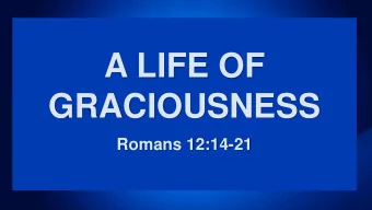 A LIFE OF  GRACIOUSNESS  Romans 12:14-21  Someday, I wish upon a star  Wake up where the clouds are