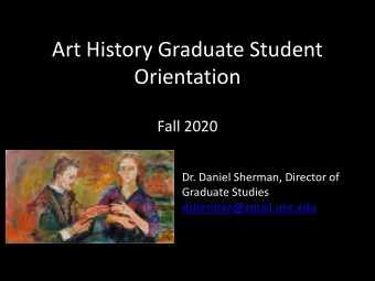 Art History Graduate Student  Orientation  Fall 2020  Dr. Daniel Sherman, Director of  Graduate