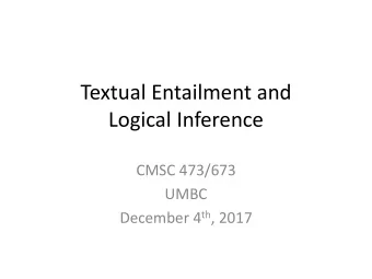 Textual Entailment and  Logical Inference  CMSC 473/673  UMBC December 4 th , 2017  Course