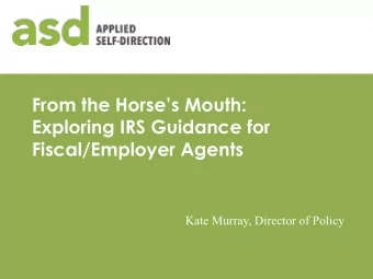 From the Horses Mouth:  Exploring IRS Guidance for  Fiscal/Employer Agents  Kate Murray,