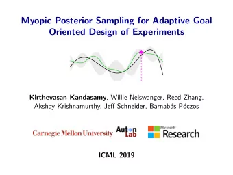 Myopic Posterior Sampling for Adaptive Goal  Oriented Design of Experiments Kirthevasan Kandasamy ,