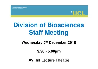 Division of Biosciences  Staff Meeting Wednesday 5 th December 2018  3.30 - 5.00pm  AV Hill Lecture