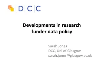 Developments in research  funder data policy  Sarah Jones  DCC, Uni of Glasgow