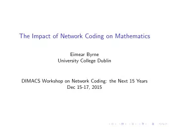 The Impact of Network Coding on Mathematics  Eimear Byrne  University College Dublin  DIMACS