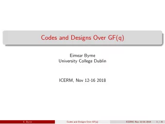 Codes and Designs Over GF(q)  Eimear Byrne  University College Dublin  ICERM, Nov 12-16 2018  E.
