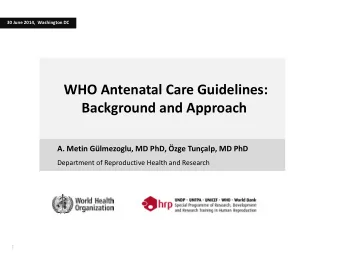 WHO Antenatal Care Guidelines:  Background and Approach A. Metin Glmezoglu, MD PhD, zge