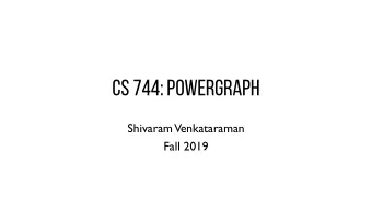 CS 744: Powergraph  Shivaram  Venkataraman  Fall 2019  ADMINISTRIVIA  -  Midterm grades (end of)