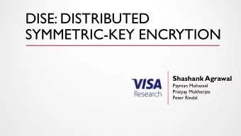 DISE: DISTRIBUTED  SYMMETRIC-KEY ENCRYTION  Shashank Agrawal  Payman Mohassel  Pratyay Mukherjee