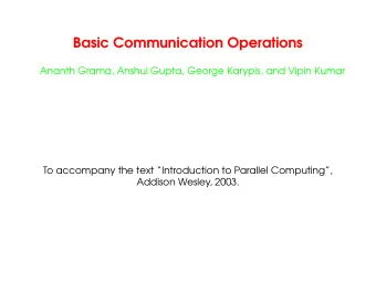 Basic Communication Operations  Ananth Grama, Anshul Gupta, George Karypis, and Vipin Kumar  To