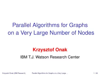 Parallel Algorithms for Graphs  on a Very Large Number of Nodes  Krzysztof Onak  IBM T.J. Watson