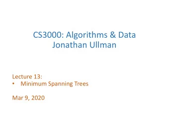 CS3000: Algorithms &amp; Data  Jonathan Ullman  Lecture 13:  Minimum Spanning Trees    Mar 9,