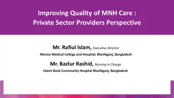 Improving Quality of MNH Care :  Private Sector Providers Perspective Mr. Rafiul Islam, Executive