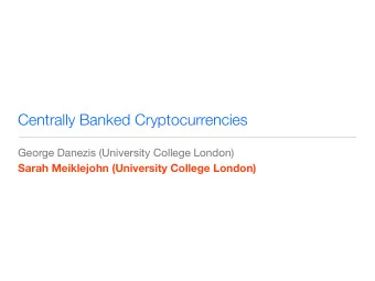 Centrally Banked Cryptocurrencies George Danezis (University College London)  Sarah Meiklejohn