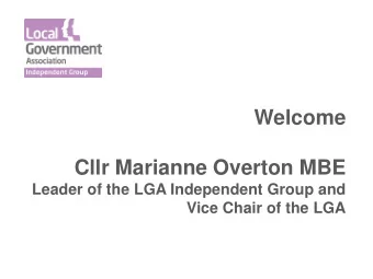 Welcome  Cllr Marianne Overton MBE  Leader of the LGA Independent Group and  Vice Chair of the LGA