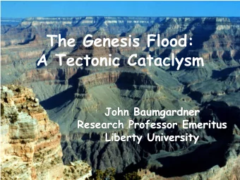 The Genesis Flood:  A Tectonic Cataclysm  John Baumgardner  Research Professor Emeritus  Liberty