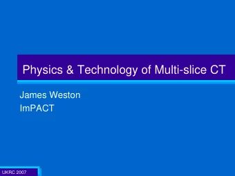 Physics &amp; Technology of Multi-slice CT  James Weston  ImPACT  UKRC 2007  1  1  Aims   Some