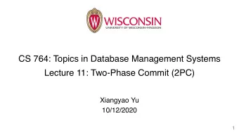 CS 764: Topics in Database Management Systems  Lecture 11: Two-Phase Commit (2PC)  Xiangyao Yu
