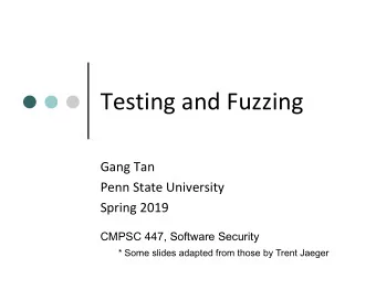 Testing and Fuzzing  Gang Tan  Penn State University  Spring 2019  CMPSC 447, Software Security  *